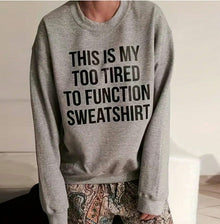  This is my too tired to function sweatshirt